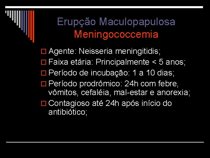 Erupção Maculopapulosa Meningococcemia o Agente: Neisseria meningitidis; o Faixa etária: Principalmente < 5 anos;