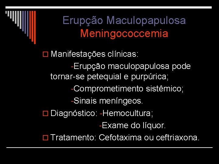 Erupção Maculopapulosa Meningococcemia o Manifestações clínicas: -Erupção maculopapulosa pode tornar-se petequial e purpúrica; -Comprometimento