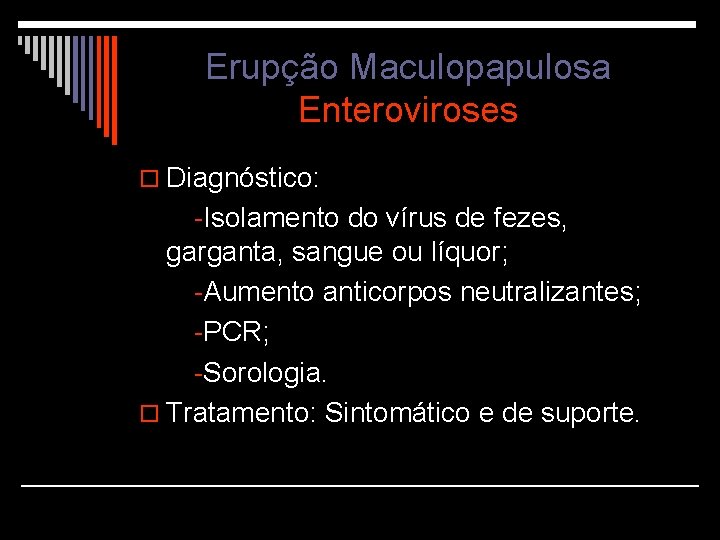 Erupção Maculopapulosa Enteroviroses o Diagnóstico: -Isolamento do vírus de fezes, garganta, sangue ou líquor;