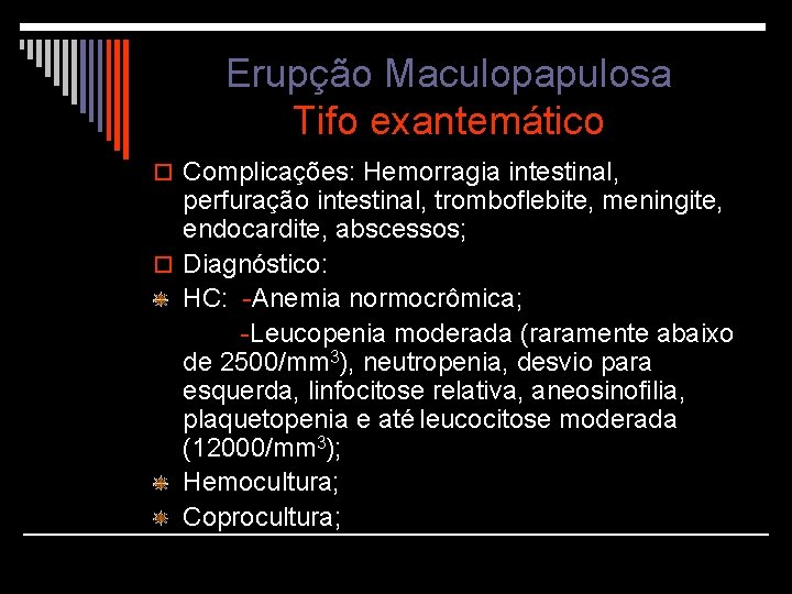 Erupção Maculopapulosa Tifo exantemático o Complicações: Hemorragia intestinal, perfuração intestinal, tromboflebite, meningite, endocardite, abscessos;