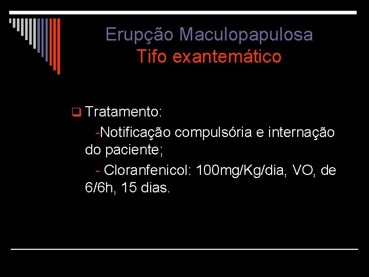 Erupção Maculopapulosa Tifo exantemático q Tratamento: -Notificação compulsória e internação do paciente; - Cloranfenicol: