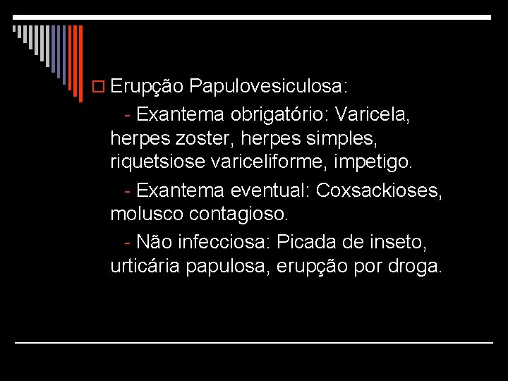 o Erupção Papulovesiculosa: - Exantema obrigatório: Varicela, herpes zoster, herpes simples, riquetsiose variceliforme, impetigo.