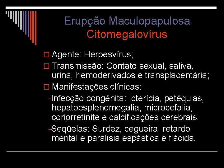 Erupção Maculopapulosa Citomegalovírus o Agente: Herpesvírus; o Transmissão: Contato sexual, saliva, urina, hemoderivados e