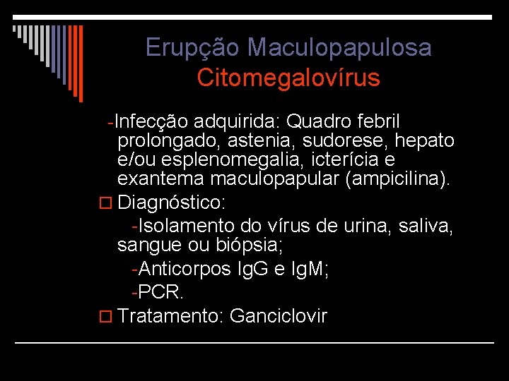 Erupção Maculopapulosa Citomegalovírus -Infecção adquirida: Quadro febril prolongado, astenia, sudorese, hepato e/ou esplenomegalia, icterícia