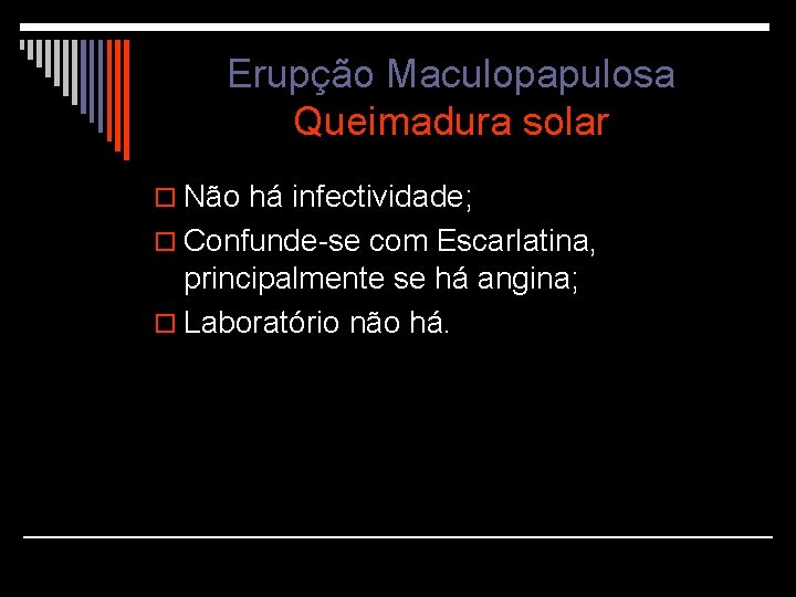 Erupção Maculopapulosa Queimadura solar o Não há infectividade; o Confunde-se com Escarlatina, principalmente se