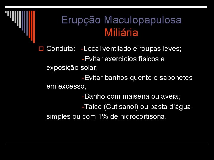 Erupção Maculopapulosa Miliária o Conduta: -Local ventilado e roupas leves; -Evitar exercícios físicos e