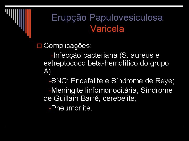 Erupção Papulovesiculosa Varicela o Complicações: -Infecção bacteriana (S. aureus e estreptococo beta-hemolítico do grupo