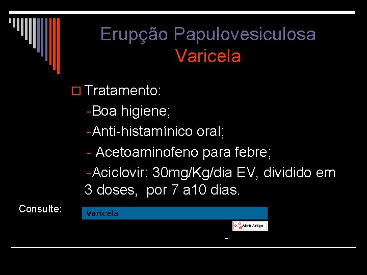 Erupção Papulovesiculosa Varicela o Tratamento: -Boa higiene; -Anti-histamínico oral; - Acetoaminofeno para febre; -Aciclovir: