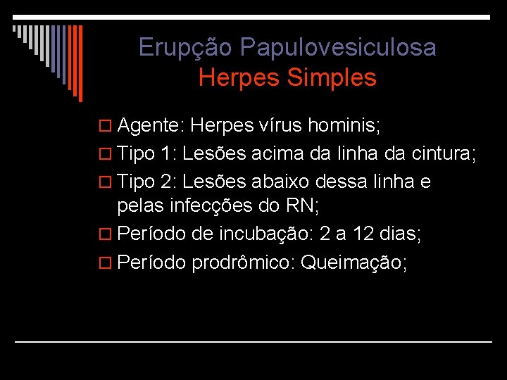 Erupção Papulovesiculosa Herpes Simples o Agente: Herpes vírus hominis; o Tipo 1: Lesões acima