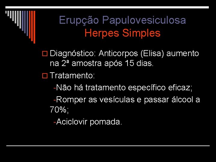 Erupção Papulovesiculosa Herpes Simples o Diagnóstico: Anticorpos (Elisa) aumento na 2ª amostra após 15