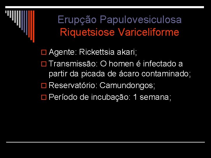 Erupção Papulovesiculosa Riquetsiose Variceliforme o Agente: Rickettsia akari; o Transmissão: O homen é infectado