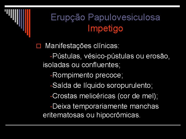 Erupção Papulovesiculosa Impetigo o Manifestações clínicas: -Pústulas, vésico-pústulas ou erosão, isoladas ou confluentes; -Rompimento