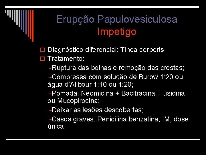 Erupção Papulovesiculosa Impetigo o Diagnóstico diferencial: Tinea corporis o Tratamento: -Ruptura das bolhas e