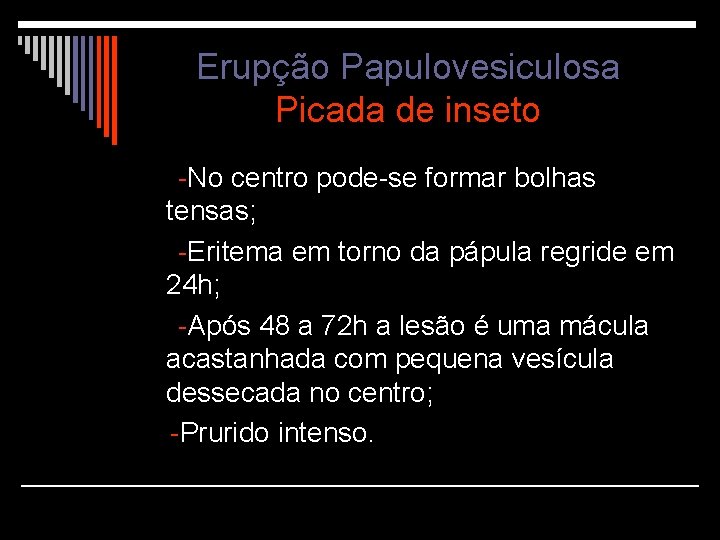 Erupção Papulovesiculosa Picada de inseto -No centro pode-se formar bolhas tensas; -Eritema em torno