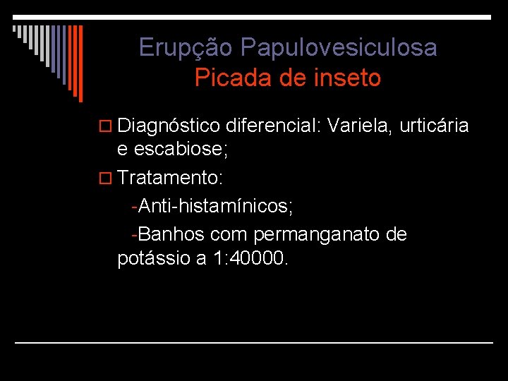 Erupção Papulovesiculosa Picada de inseto o Diagnóstico diferencial: Variela, urticária e escabiose; o Tratamento: