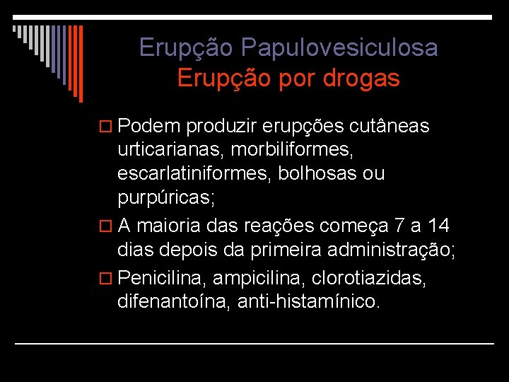 Erupção Papulovesiculosa Erupção por drogas o Podem produzir erupções cutâneas urticarianas, morbiliformes, escarlatiniformes, bolhosas