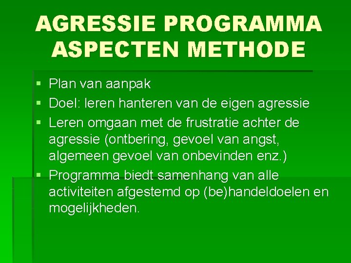 AGRESSIE PROGRAMMA ASPECTEN METHODE § Plan van aanpak § Doel: leren hanteren van de