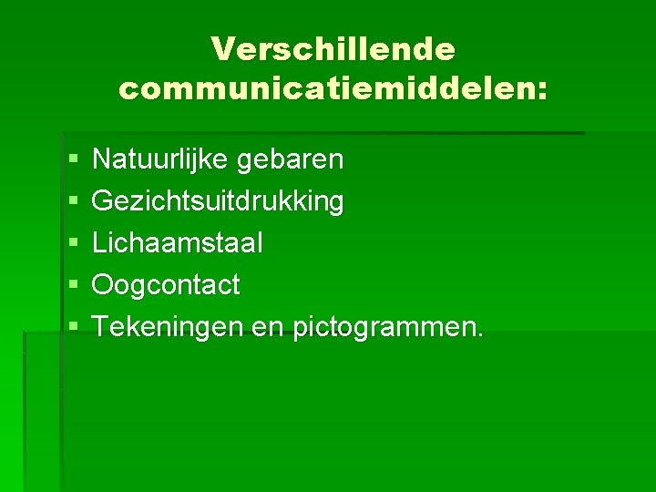 Verschillende communicatiemiddelen: § § § Natuurlijke gebaren Gezichtsuitdrukking Lichaamstaal Oogcontact Tekeningen en pictogrammen. 