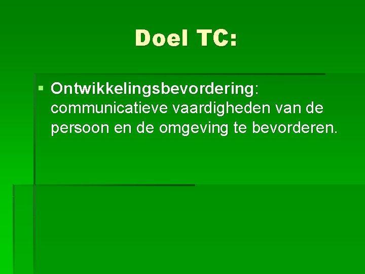 Doel TC: § Ontwikkelingsbevordering: communicatieve vaardigheden van de persoon en de omgeving te bevorderen.