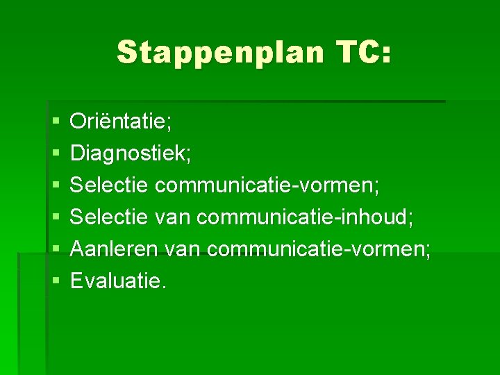 Stappenplan TC: § § § Oriëntatie; Diagnostiek; Selectie communicatie-vormen; Selectie van communicatie-inhoud; Aanleren van