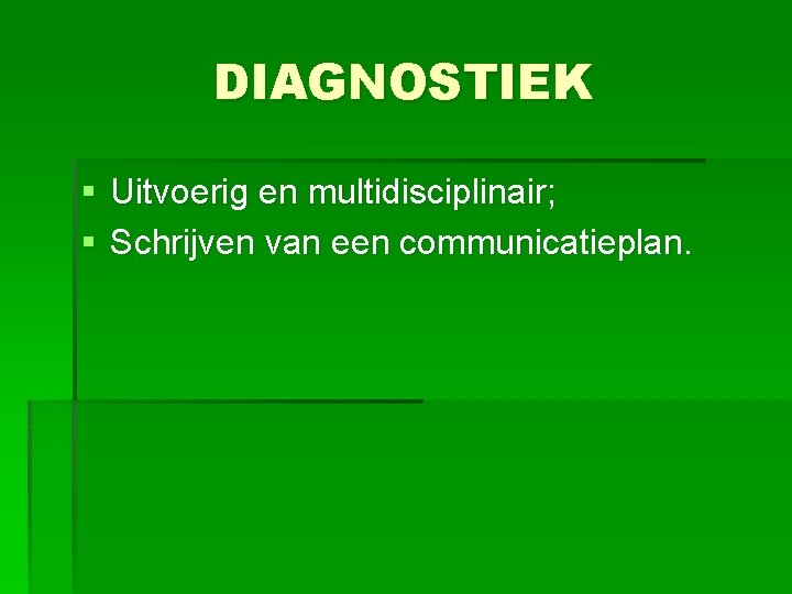 DIAGNOSTIEK § Uitvoerig en multidisciplinair; § Schrijven van een communicatieplan. 