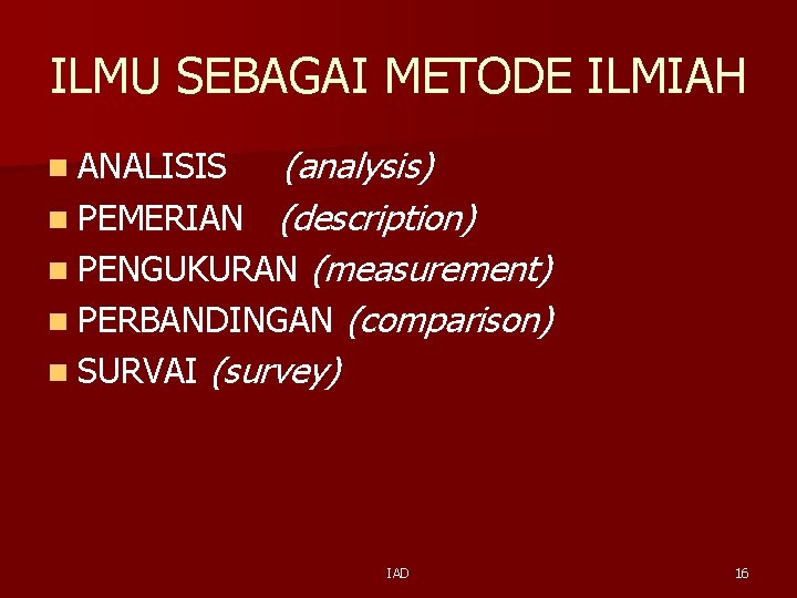 ILMU SEBAGAI METODE ILMIAH (analysis) n PEMERIAN (description) n PENGUKURAN (measurement) n PERBANDINGAN (comparison)