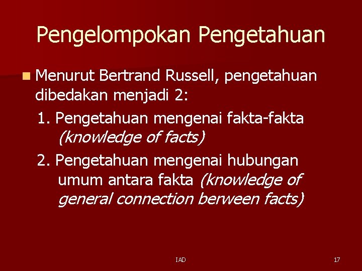 Pengelompokan Pengetahuan n Menurut Bertrand Russell, pengetahuan dibedakan menjadi 2: 1. Pengetahuan mengenai fakta-fakta Pengelompokan Pengetahuan n Menurut Bertrand Russell, pengetahuan dibedakan menjadi 2: 1. Pengetahuan mengenai fakta-fakta