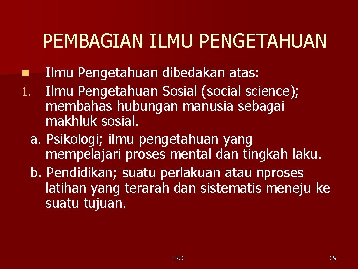 PEMBAGIAN ILMU PENGETAHUAN Ilmu Pengetahuan dibedakan atas: 1. Ilmu Pengetahuan Sosial (social science); membahas PEMBAGIAN ILMU PENGETAHUAN Ilmu Pengetahuan dibedakan atas: 1. Ilmu Pengetahuan Sosial (social science); membahas