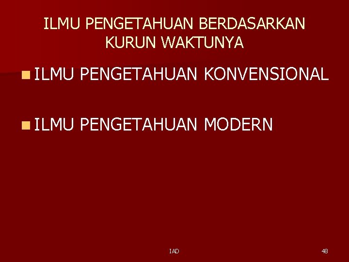 ILMU PENGETAHUAN BERDASARKAN KURUN WAKTUNYA n ILMU PENGETAHUAN KONVENSIONAL n ILMU PENGETAHUAN MODERN IAD