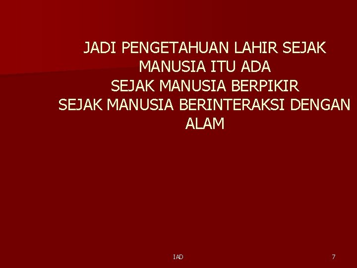 JADI PENGETAHUAN LAHIR SEJAK MANUSIA ITU ADA SEJAK MANUSIA BERPIKIR SEJAK MANUSIA BERINTERAKSI DENGAN