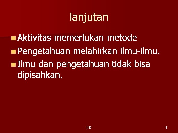 lanjutan n Aktivitas memerlukan metode n Pengetahuan melahirkan ilmu-ilmu. n Ilmu dan pengetahuan tidak