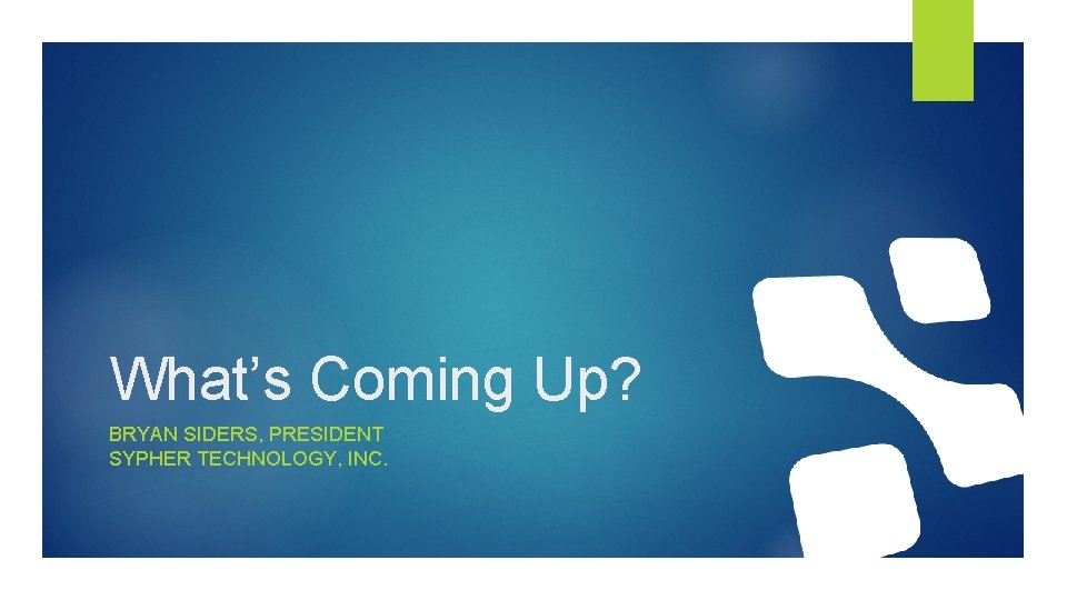 What’s Coming Up? BRYAN SIDERS, PRESIDENT SYPHER TECHNOLOGY, INC. 