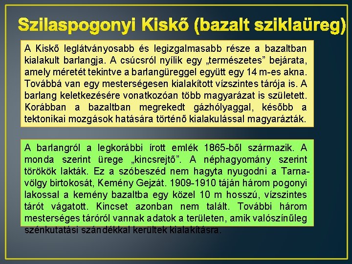 Szilaspogonyi Kiskő (bazalt sziklaüreg) A Kiskő leglátványosabb és legizgalmasabb része a bazaltban kialakult barlangja. Szilaspogonyi Kiskő (bazalt sziklaüreg) A Kiskő leglátványosabb és legizgalmasabb része a bazaltban kialakult barlangja.