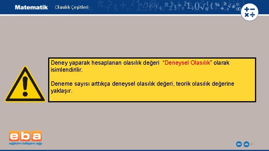 Olasılık Çeşitleri Deney yaparak hesaplanan olasılık değeri “Deneysel Olasılık” olarak isimlendirilir. Deneme sayısı arttıkça