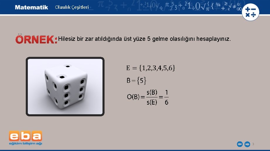 Olasılık Çeşitleri ÖRNEK: Hilesiz bir zar atıldığında üst yüze 5 gelme olasılığını hesaplayınız. 3