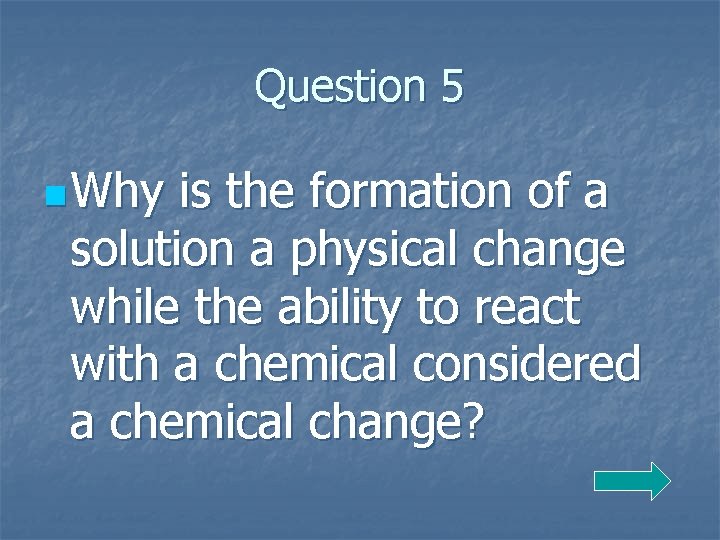 Question 5 n Why is the formation of a solution a physical change while