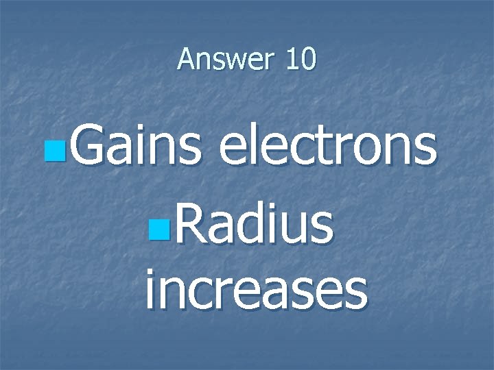 Answer 10 n. Gains electrons n. Radius increases 