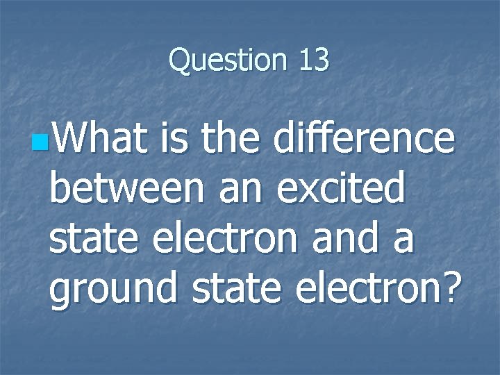Question 13 n. What is the difference between an excited state electron and a