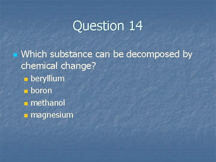 Question 14 n Which substance can be decomposed by chemical change? n n beryllium