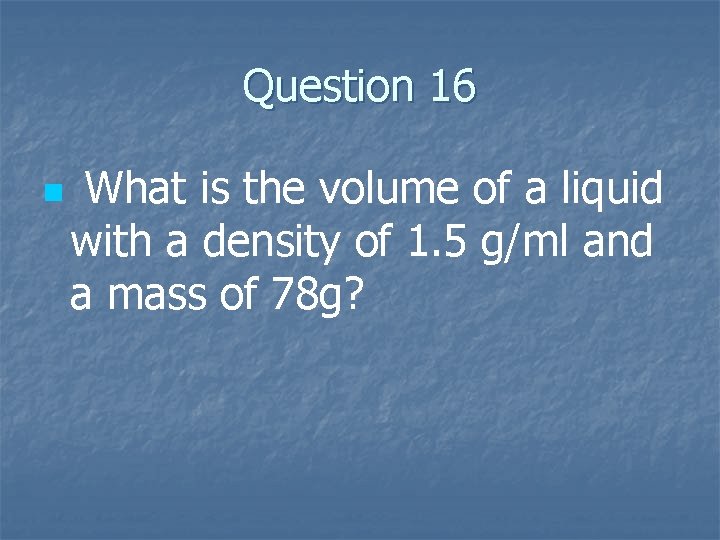 Question 16 n What is the volume of a liquid with a density of
