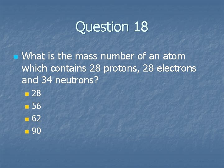 Question 18 n What is the mass number of an atom which contains 28