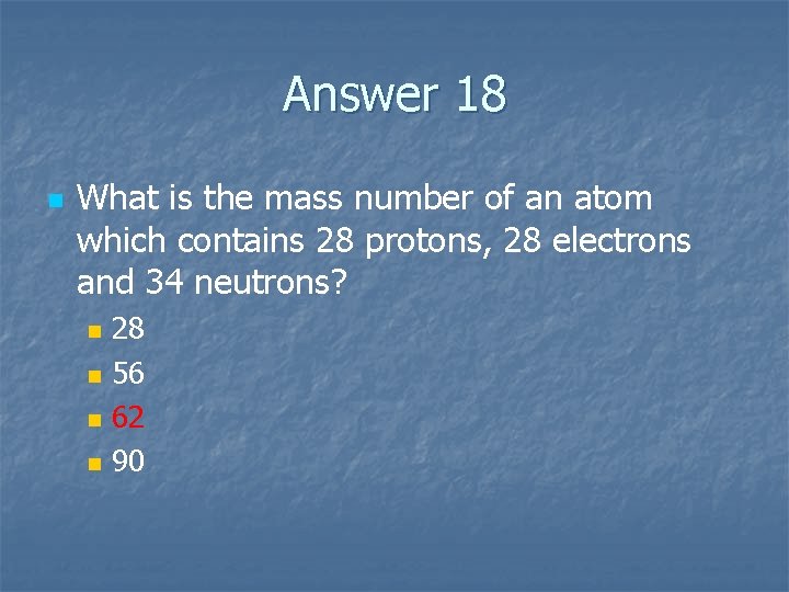 Answer 18 n What is the mass number of an atom which contains 28
