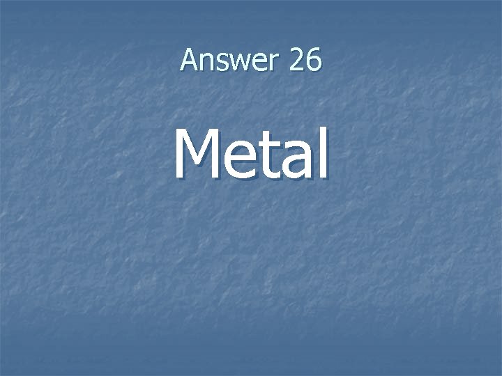 Answer 26 Metal 