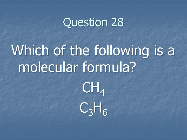 Question 28 Which of the following is a molecular formula? CH 4 C 3