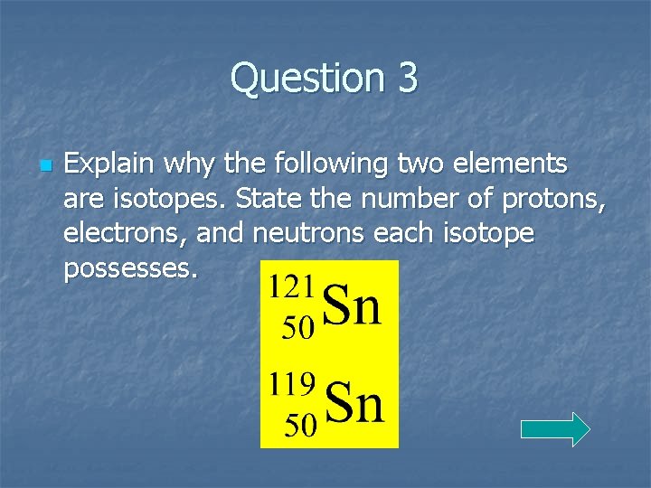 Question 3 n Explain why the following two elements are isotopes. State the number