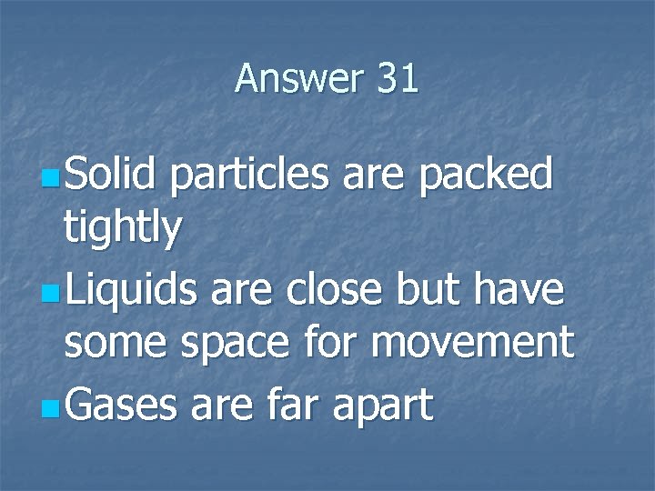 Answer 31 n Solid particles are packed tightly n Liquids are close but have