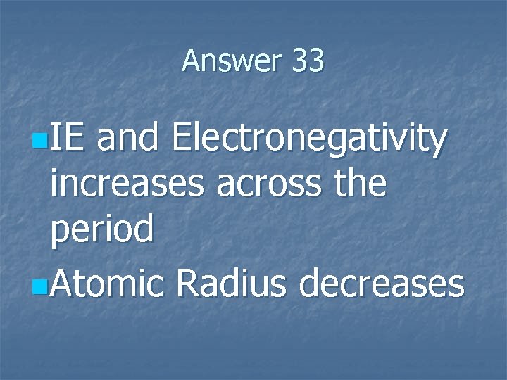 Answer 33 n. IE and Electronegativity increases across the period n. Atomic Radius decreases