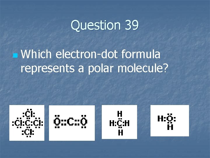 Question 39 n Which electron-dot formula represents a polar molecule? 