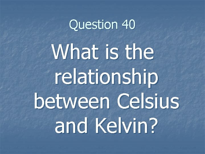 Question 40 What is the relationship between Celsius and Kelvin? 
