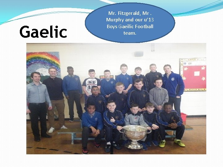 Gaelic Mr. Fitzgerald, Mr. Murphy and our u’ 13 Boys Gaeilic Football team. 